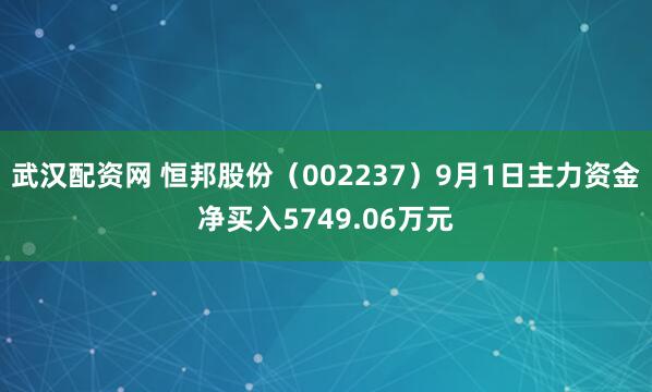 武汉配资网 恒邦股份（002237）9月1日主力资金净买入5749.06万元
