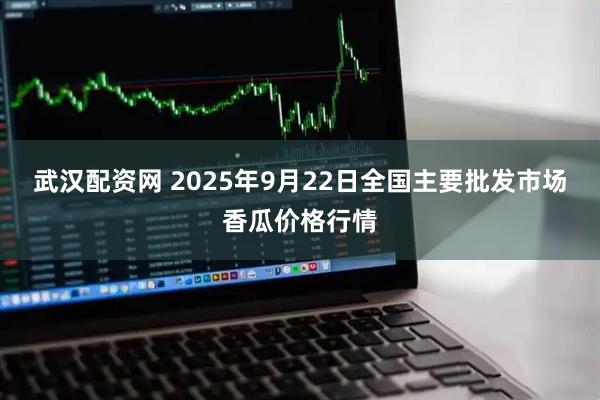 武汉配资网 2025年9月22日全国主要批发市场香瓜价格行情