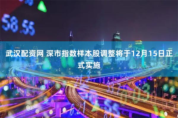 武汉配资网 深市指数样本股调整将于12月15日正式实施