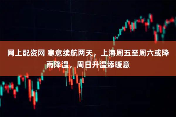 网上配资网 寒意续航两天，上海周五至周六或降雨降温，周日升温添暖意