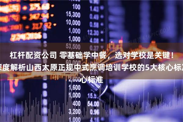 杠杆配资公司 零基础学中餐，选对学校是关键！深度解析山西太原正规中式烹调培训学校的5大核心标准