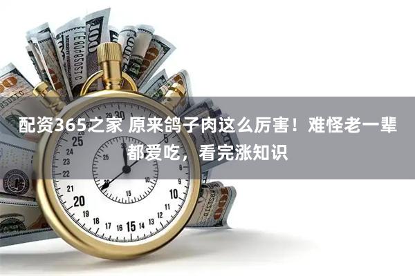 配资365之家 原来鸽子肉这么厉害！难怪老一辈都爱吃，看完涨知识