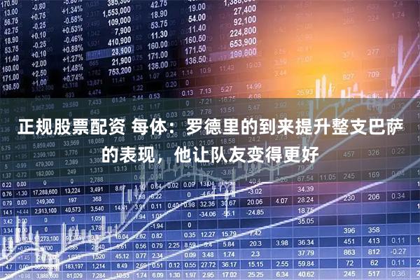 正规股票配资 每体：罗德里的到来提升整支巴萨的表现，他让队友变得更好